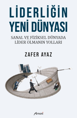 Liderliğin Yeni Dünyası;Sanal Ve Fiziksel Dünyada Lider Olmanın Yolları