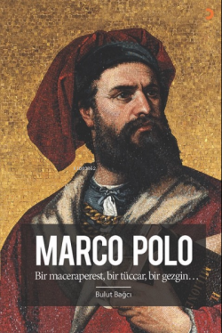 Marco Polo;Bir maceraperest, bir tüccar, bir gezgin…