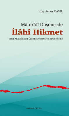 Mâtürîdî Düşüncede  İlâhî Hikmet;Tanrı-Ahlâk İlişkisi Üzerine Mukayeseli Bir İnceleme