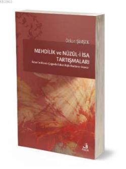 Mehdilik ve Nüzül - i İsa Tartışmaları; -İslam'ın Klasik Çağında Eskatolojik Kurtarıcı İnancı-