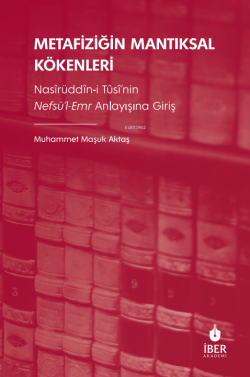 Metafiziğin Mantıksal Kökenleri;Nasîrüddîn-i Tûsî’nin Nefsü’l-Emr Anlayışına Giriş