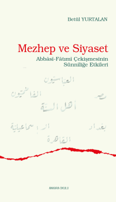 Mezhep ve Siyaset;Abbâsî-Fâtımî Çekişmesinin Sünnîliğe Etkileri - Betü