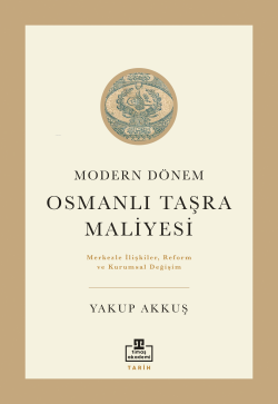 Modern Dönem Osmanlı Taşra Maliyesi;Merkezle İlişkiler Reform ve Kurumsal Değişim