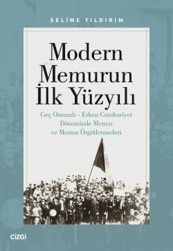 Modern Memurun İlk Yüzyılı ;Genç Osmanlı Erken Cumhuriyet Döneminde Memur ve Memur Örgütlenmeleri