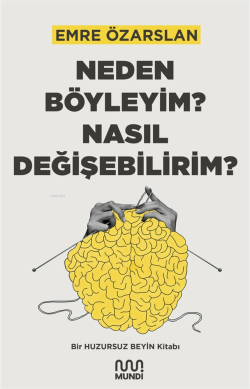 Neden Böyleyim? Nasıl Değişebilirim?;Bir Huzursuz Beyin Kitabı