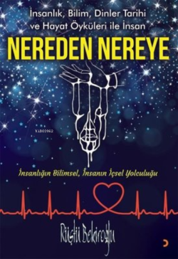 Nereden Nereye;İnsanlık, Bilim, Dinler Tarihi ve Hayat Öyküleri ile İnsan - İnsanlığın Bilimsel, İnsanın İçsel Yolculuğu