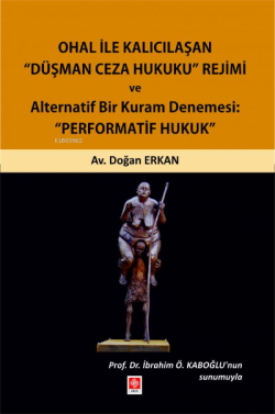 Ohal ile Kalıcılaşan Düşman Ceza Hukuku Rejimi ve Alternatif Bir Kuram Denemesi: Performatif Hukuk