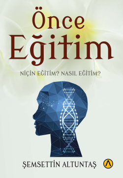 Önce Eğitim;Niçin Eğitim? Nasıl Eğitim? - Şemsettin Altuntaş | Yeni ve