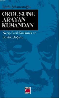 Ordusunu Arayan Kumandan; Necip Fazıl Kısakürek ve Büyük Doğusu