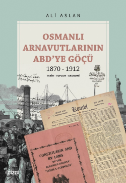 Osmanlı Arnavutlarının ABD’ye Göçü 1870-1912;Tarih - Toplum - Ekonomi