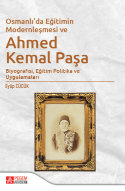 Osmanlı’da Eğitimin Modernleşmesi Bağlamında Ahmed Kemal Paşa;Biyografisi, Eğitim Politika ve Uygulamaları