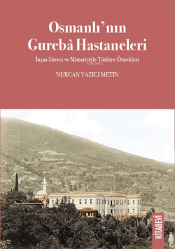 Osmanlı’nın Gurebâ Hastaneleri;İnşaa Süreci ve Mimarisiyle Türkiye Örnekleri