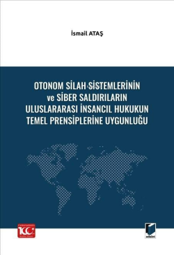 Otonom Silah Sistemlerinin ve Siber Saldırıların Uluslararası İnsancıl Hukukun Temel Prensiplerine Uygunluğu