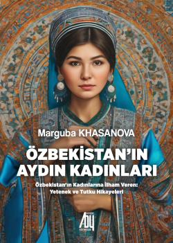 Özbekistan’ın Aydın Kadınları;Özbekistan'ın Kadınlarına İlham Veren: Yetenek ve Tutku Hikayeleri
