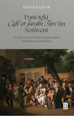 Paris’teki Café et Jardin Turc’ün Serüveni;18. Asırda Turquerie’nin Bir Yansıması Olarak Türk Kahvesi ve Türk Bahçesi