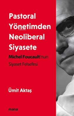 Pastoral Yönetimden Neoliberal Siyasete;Michel Foucault'nun Siyaset Felsefesi