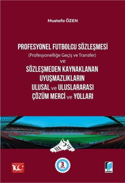 Profesyonel Futbolcu Sözleşmesi (Profesyonelliğe Geçiş ve Transfer) ve Sözleşmeden Kaynaklanan Uyuşmazlıkların Ulusal ve Uluslararası Çözüm Merci ve Yolları