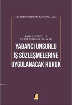 Roma 1 Tüzüğü ile Karşılaştırmalı Olarak Yabancı Unsurlu İş Sözleşmelerine Uygulanacak Hukuk