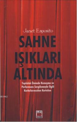 Sahne Işıkları Altında; Topluluk Önünde Konuşma ve Performans Sergilemeyle İlgili Korkularınızdan Kurtulun