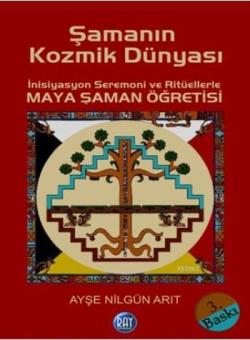 Şamanın Kozmik Dünyası; İnisiyasyon Seremoni ve Ritüellerle Maya Şaman Öğretisi