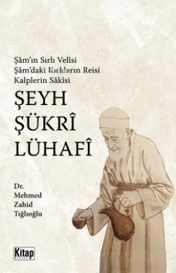 Şam'ın Sırlı Velisi Şam'daki Kırkların Reisi Kalplerin Sakisi Şeyh Şükri Lühafi