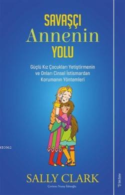 Savaşçı Annenin Yolu; Güçlü Kız Çocukları Yetiştirmenin ve Onları Cinsel İstismardan Korumanın Yöntemleri