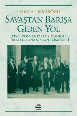 Savaştan Barışa Giden Yol; Atatürk-Venizelos Dönemi Türkiye-Yunanistan İlişkileri