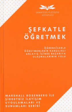 Şefkatle Öğretmek;Öğrencilerle Öğretmenlerin Karşılıklı Anlayış İçinde Başarıya Ulaşmalarının Yolu...