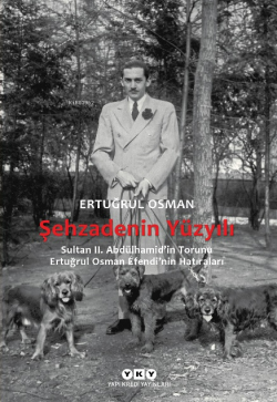 Şehzadenin Yüzyılı;Sultan 2. Abdülhamid’in Torunu Ertuğrul Osman Efend