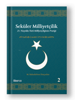 Seküler Milliyetçilik -2;21. Yüzyılda Türk Milliyetçiliğinin Pratiği