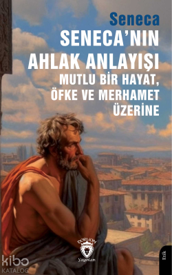 Seneca’nın Ahlak Anlayışı Mutlu Bir Hayat, Öfke ve Merhamet Üzerine