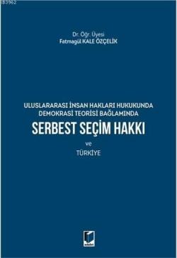 Serbest Seçim Hakkı ve Türkiye; Uluslararası İnsan Hakları Hukukunda Demokrasi Teorisi Bağlamında