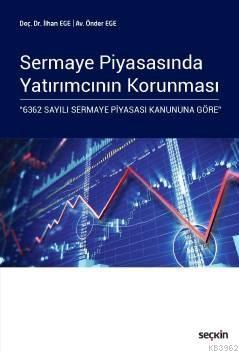 Sermaye Piyasasında Yatırımcının Korunması; "6362 Sayılı Sermaye Piyasası Kanununa Göre"