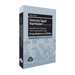 Sınırsız İşgal Haritaları - Apolitik Devrimlerden Yeni Emperyalist Çağa Arap Baharı ve Afrika;Bütün Eserleri: 17