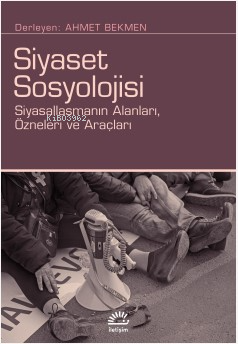 Siyaset Sosyolojisi;Siyasallaşmanın Alanları, Özneleri ve Araçları