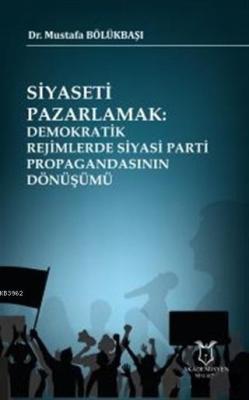 Siyaseti Pazarlamak Demokratik Rejimlerde Siyasi Parti Propagandasının Dönüşümü