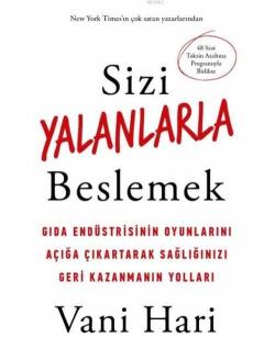 Sizi Yalanlarla Beslemek; Gıda Endüstrisinin Oyunlarını Açığa Çıkartarak Sağlığınızı Geri Kazanmanın Yolları