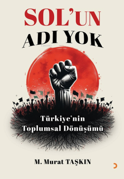 Sol’un Adı Yok;Türkiye'nin Toplumsal Dönüşümü - M. Murat Taşkın | Yeni