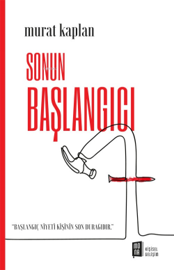 Sonun Başlangıcı ;“Başlangıç Niyeti Kişinin Son Durağıdır” - Murat Kap