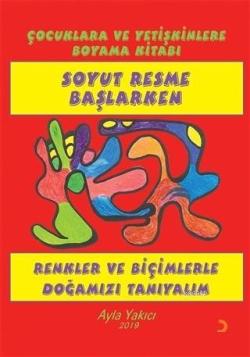 Soyut Resme Başlarken - Çocuklara ve Yetişkinlere Boyama Kitabı Renkler ve Biçimlerle Doğamızı Tanıyalım