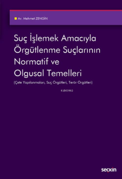 Suç İşlemek Amacıyla Örgütlenme Suçlarının Normatif ve Olgusal Temelleri;Çete Yapılanmaları, Suç Örgütleri, Terör Örgütleri