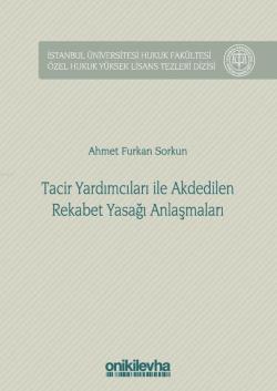 Tacir Yardımcıları ile Akdedilen Rekabet Yasağı Anlaşmaları; İstanbul Üniversitesi Hukuk Fakültesi Özel Hukuk Yüksek Lisans Tezleri Dizisi No: 31