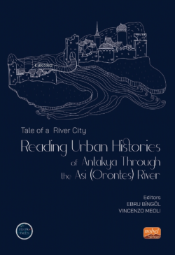 Tale of a River City : Reading Urban;Histories of Antakya Through The Asi (Orontes) River