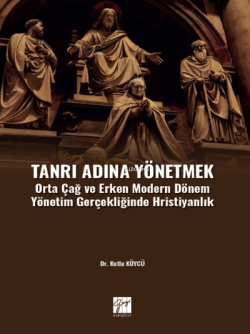 Tanrı Adına Yönetmek ;Orta Çağ ve Erken Modern Dönem Yönetim Gerçekliğinde Hristiyanlık