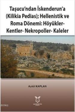 Taşucu'ndan İskenderun'a-Kilikia Pedias-Hellenistik ve Roma Dönemi:Höyükler-Kentler-Nekropoller-Kaleler