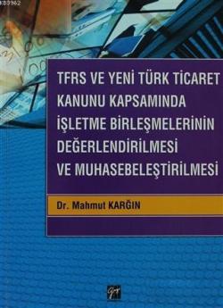 TFRS ve Yeni Türk Ticaret Kanunu Kapsamında İşletme Birleşmelerinin Değerlendirilmesi ve Muhasebeleş