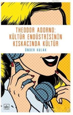 Theodor Adorno: Kültür Endüstrisinin Kıskacında Kültür