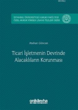 Ticari İşletmenin Devrinde Alacaklıların Korunması; İstanbul Üniversitesi Hukuk Fakültesi Özel Hukuk Yüksek Lisans Tezleri Dizisi No: 2