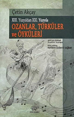 XIII. Yüzyıldan XXI. Yüzyıla Ozanlar, Türküler Ve Öyküleri - Çetin Akç