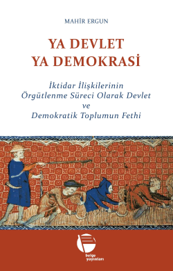 Ya Devlet Ya Demokrasi;İktidar İlişkilerinin Örgütlenme Süreci Olarak 